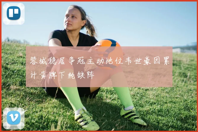 蓉城稳居争冠主动地位韦世豪因累计黄牌下轮缺阵