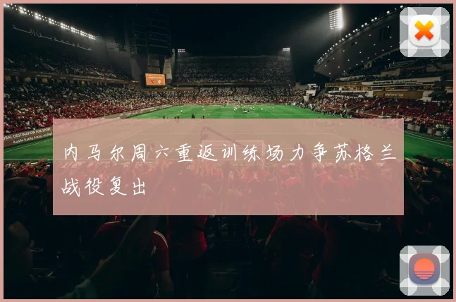 内马尔周六重返训练场力争苏格兰战役复出