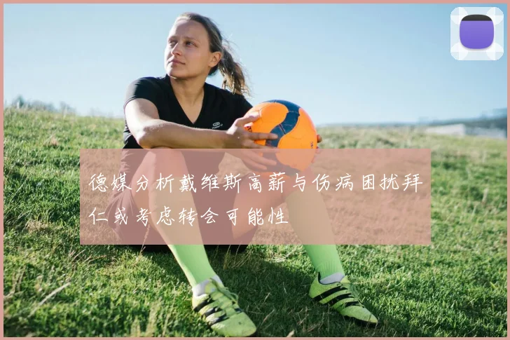 德媒分析戴维斯高薪与伤病困扰拜仁或考虑转会可能性