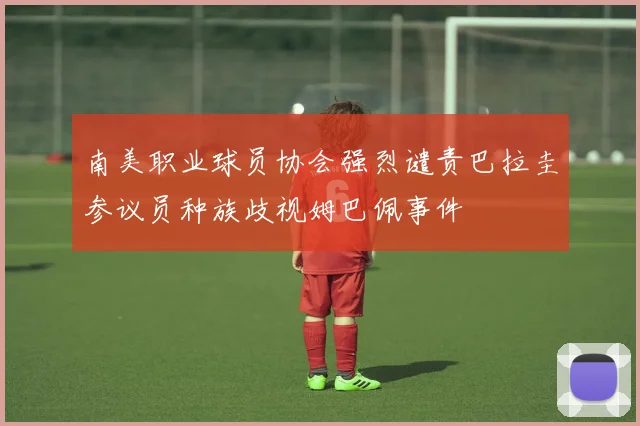 南美职业球员协会强烈谴责巴拉圭参议员种族歧视姆巴佩事件