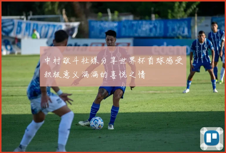 中村敬斗社媒分享世界杯首球感受积极意义满满的喜悦之情