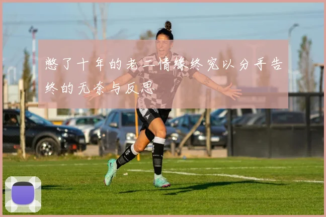 憋了十年的老二情缘终究以分手告终的无奈与反思