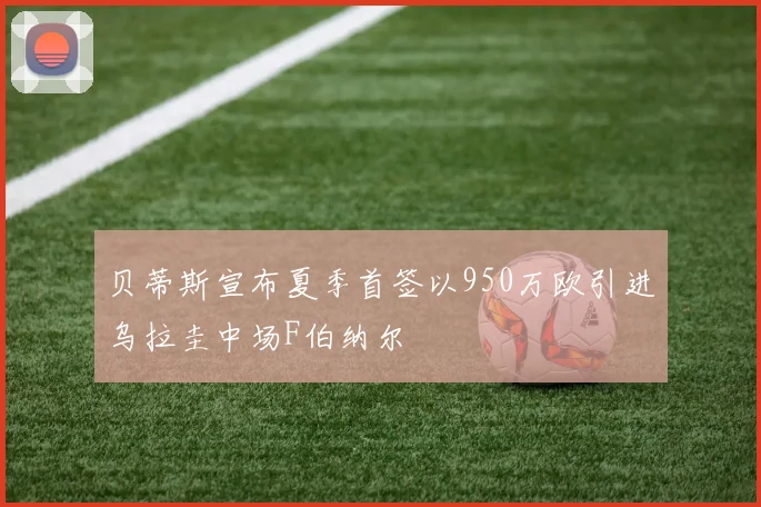 贝蒂斯宣布夏季首签以950万欧引进乌拉圭中场F伯纳尔