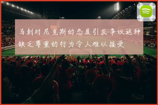 马刺对尼克斯的态度引发争议这种缺乏尊重的行为令人难以接受