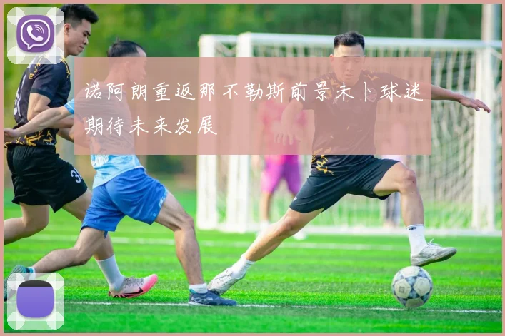诺阿朗重返那不勒斯前景未卜球迷期待未来发展