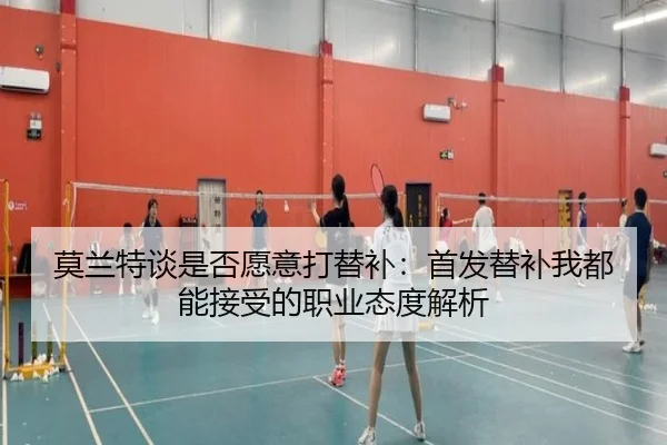 莫兰特谈是否愿意打替补:首发替补我都能接受的职业态度解析